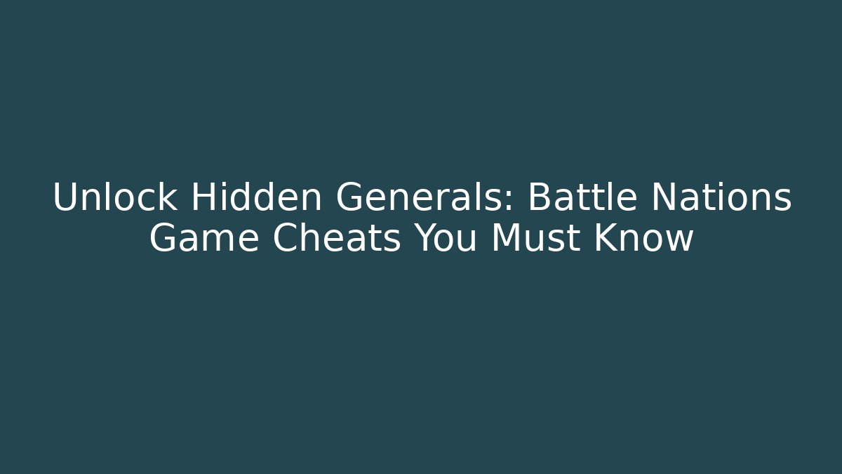 Unlock Hidden Generals: Battle Nations Game Cheats You Must Know