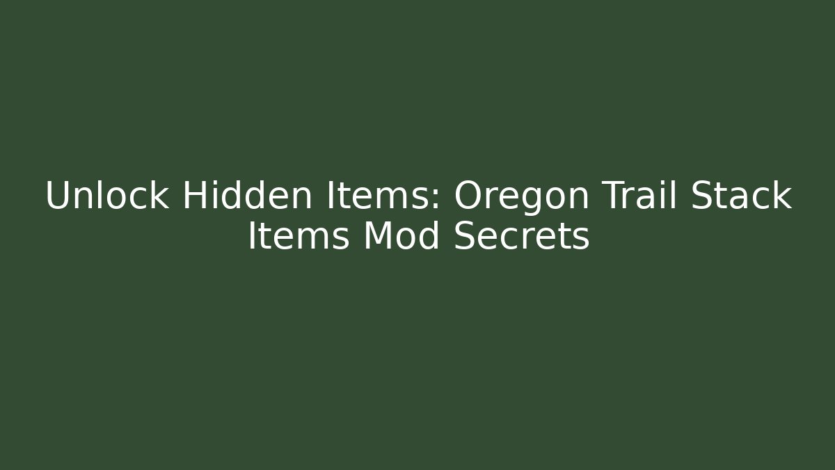 Unlock Hidden Items: Oregon Trail Stack Items Mod Secrets