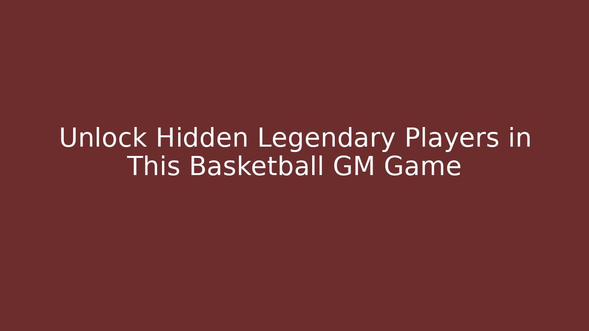 Unlock Hidden Legendary Players in This Basketball GM Game