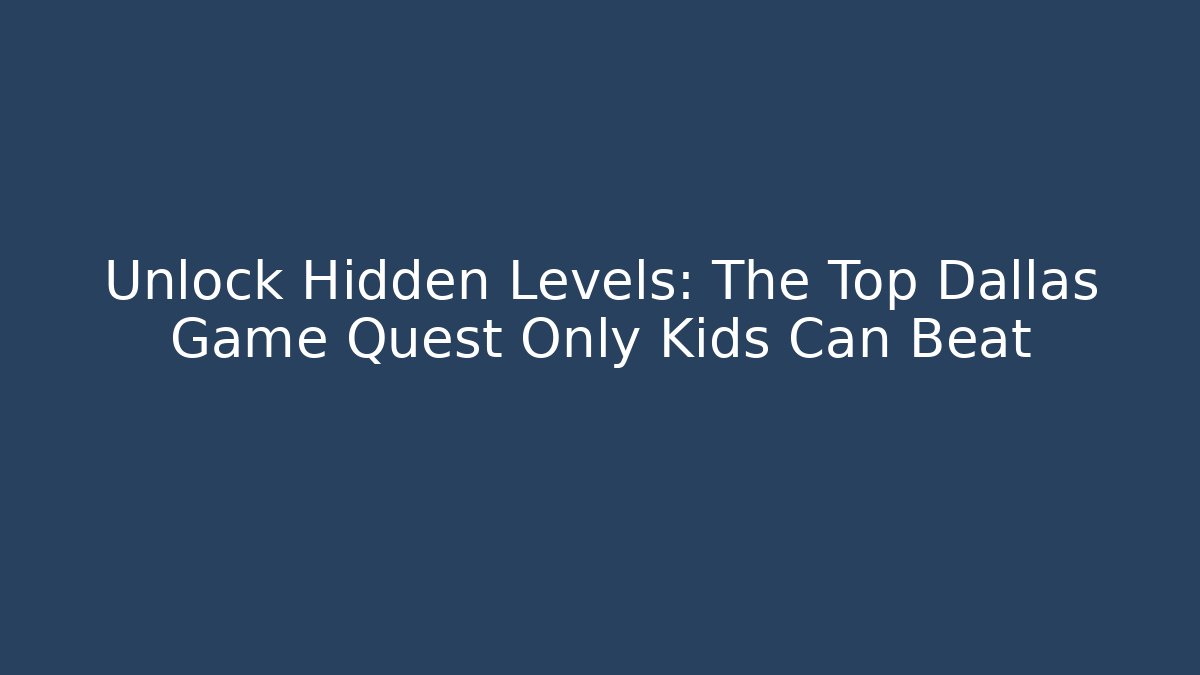 Unlock Hidden Levels: The Top Dallas Game Quest Only Kids Can Beat