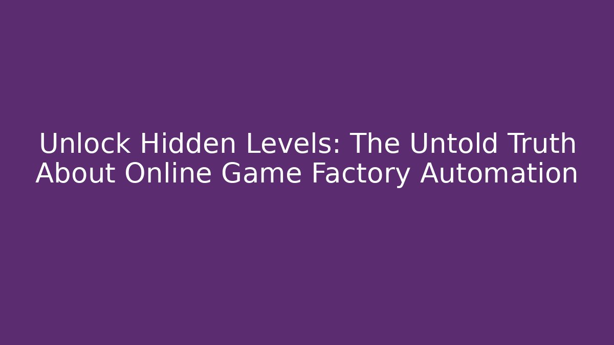 Unlock Hidden Levels: The Untold Truth About Online Game Factory Automation