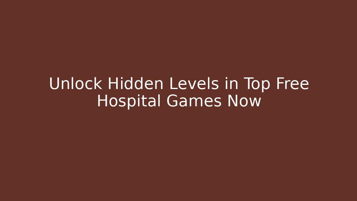 Unlock Hidden Levels in Top Free Hospital Games Now