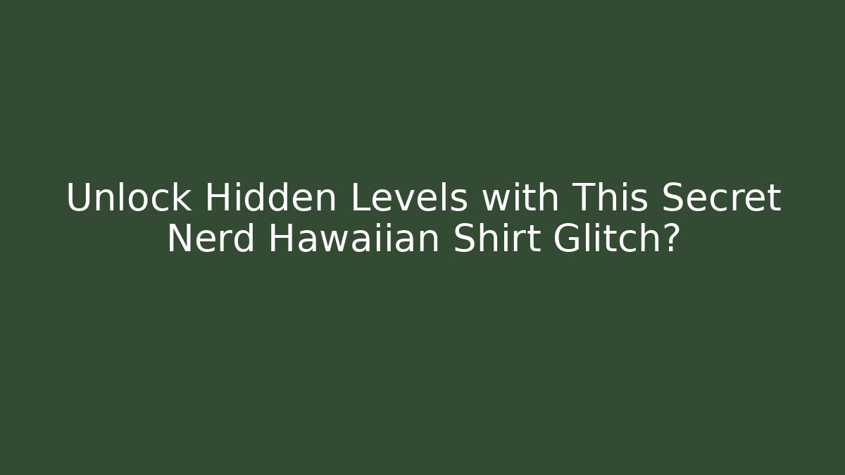 Unlock Hidden Levels with This Secret Nerd Hawaiian Shirt Glitch?