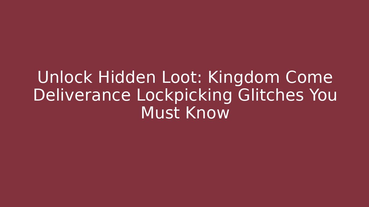 Unlock Hidden Loot: Kingdom Come Deliverance Lockpicking Glitches You Must Know