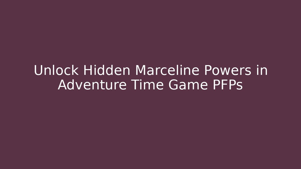 Unlock Hidden Marceline Powers in Adventure Time Game PFPs