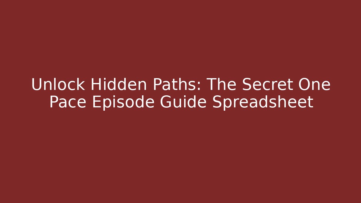 Unlock Hidden Paths: The Secret One Pace Episode Guide Spreadsheet