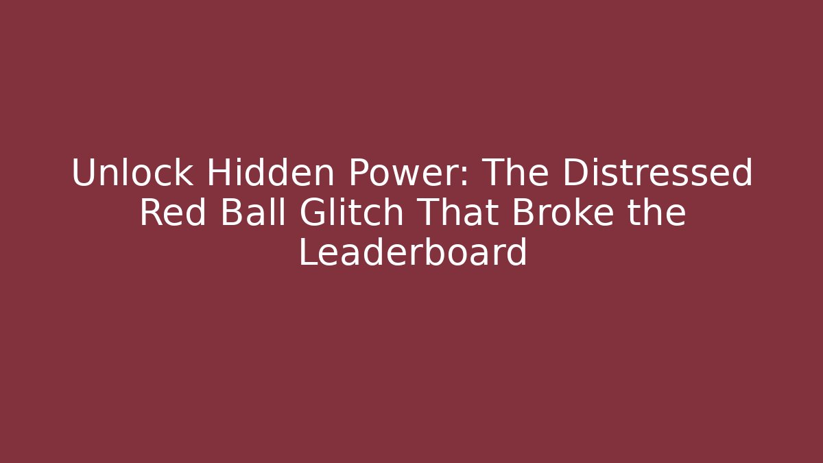 Unlock Hidden Power: The Distressed Red Ball Glitch That Broke the Leaderboard