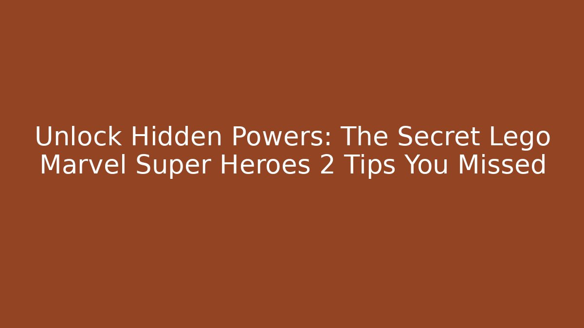 Unlock Hidden Powers: The Secret Lego Marvel Super Heroes 2 Tips You Missed