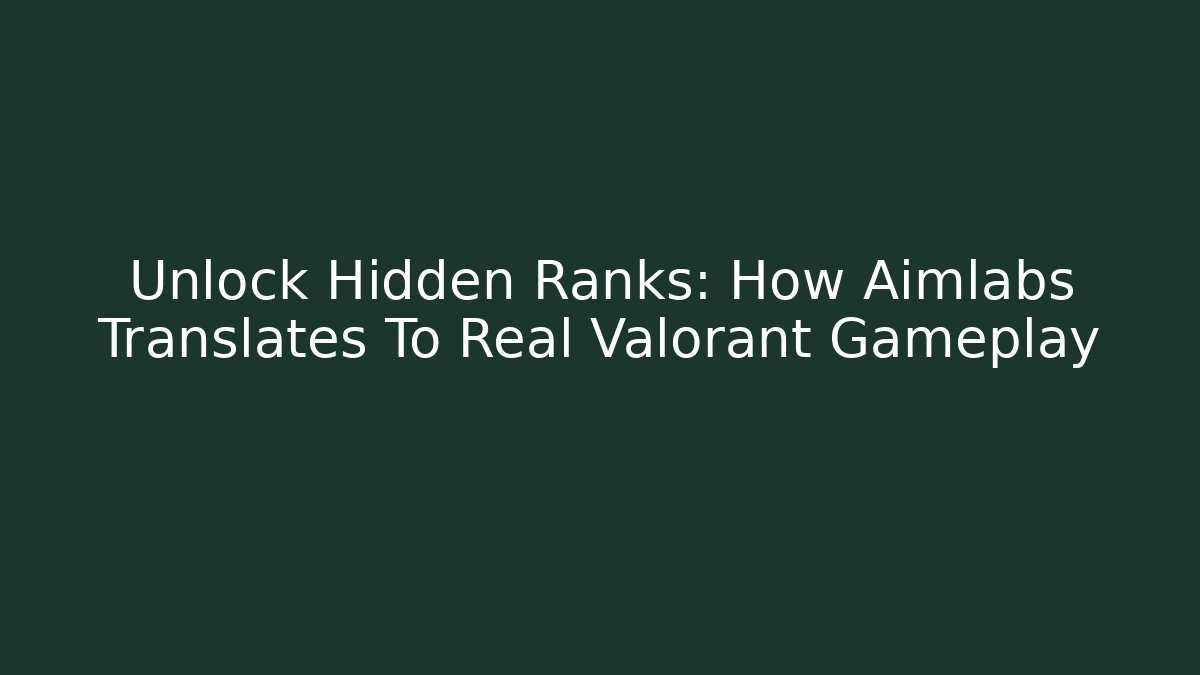 Unlock Hidden Ranks: How Aimlabs Translates To Real Valorant Gameplay