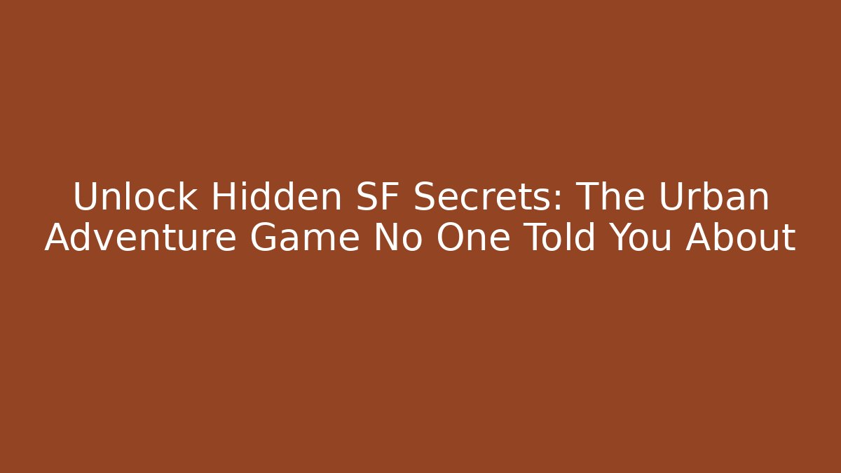 Unlock Hidden SF Secrets: The Urban Adventure Game No One Told You About