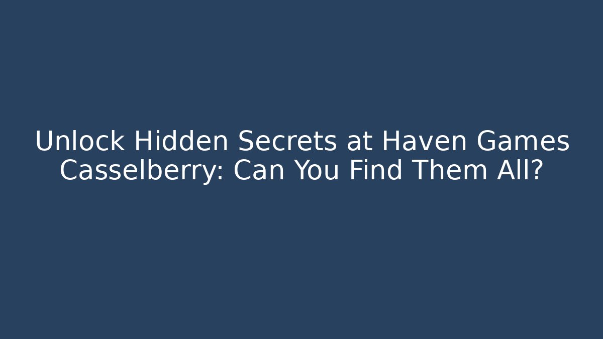 Unlock Hidden Secrets at Haven Games Casselberry: Can You Find Them All?