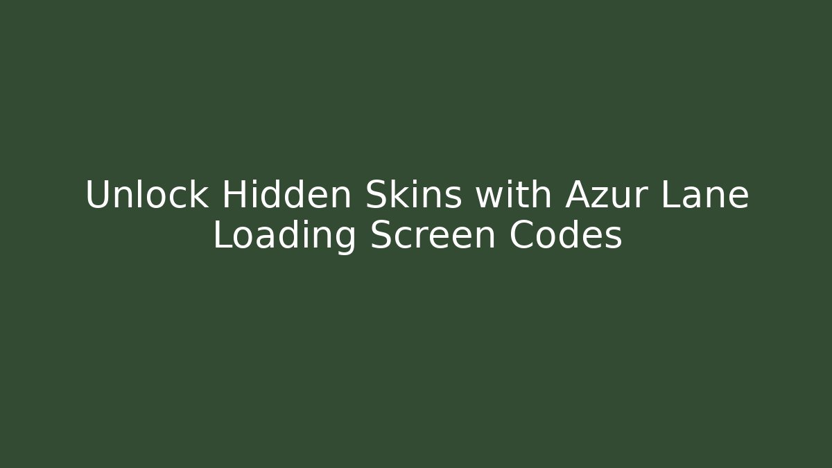Unlock Hidden Skins with Azur Lane Loading Screen Codes