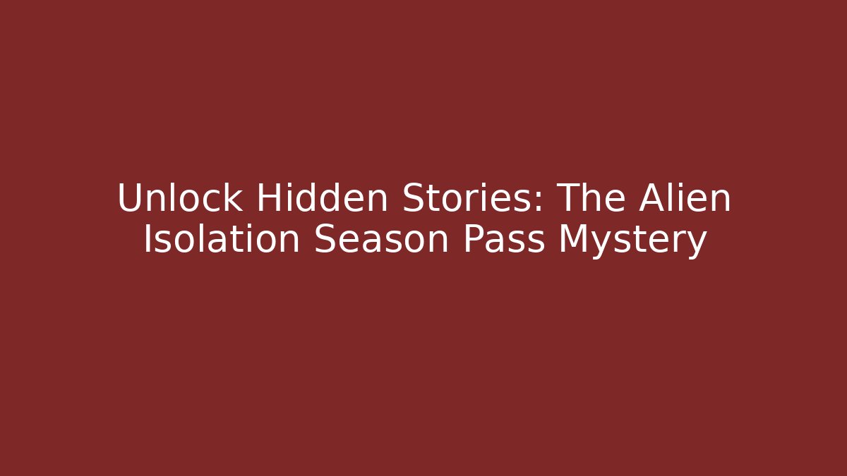 Unlock Hidden Stories: The Alien Isolation Season Pass Mystery