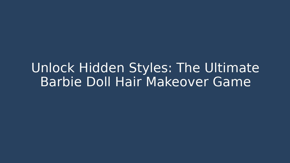 Unlock Hidden Styles: The Ultimate Barbie Doll Hair Makeover Game