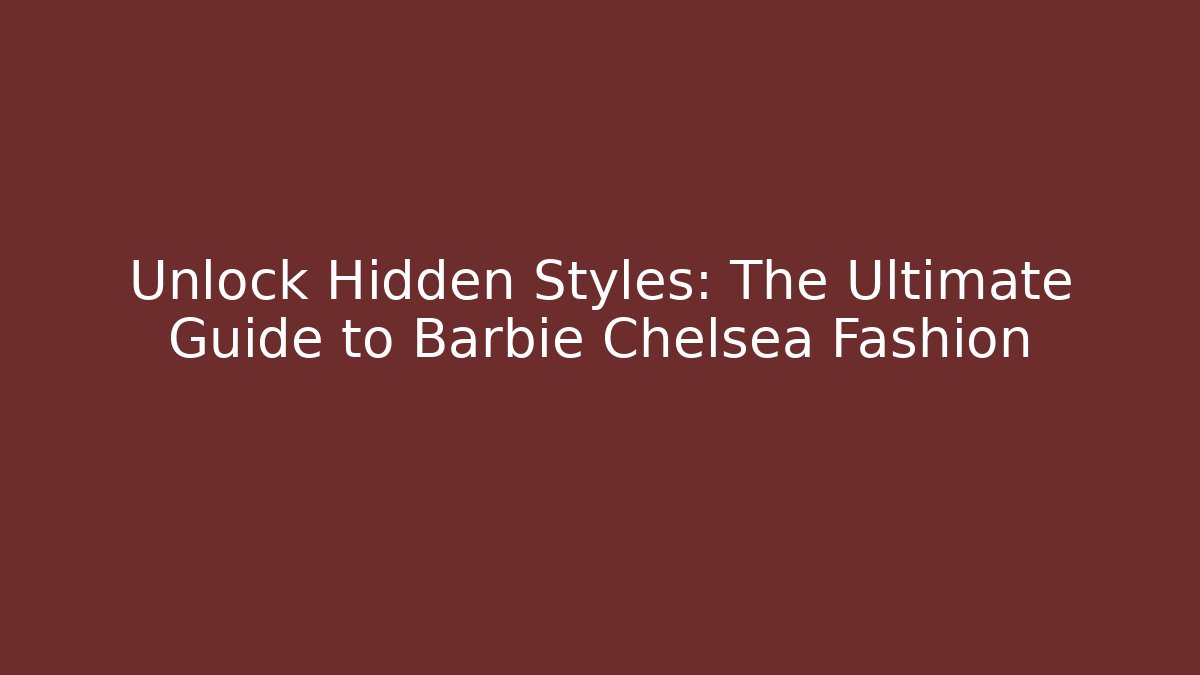 Unlock Hidden Styles: The Ultimate Guide to Barbie Chelsea Fashion
