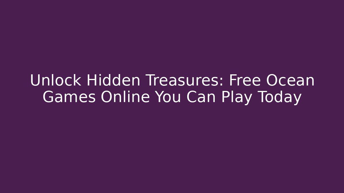 Unlock Hidden Treasures: Free Ocean Games Online You Can Play Today - The Family Holidays