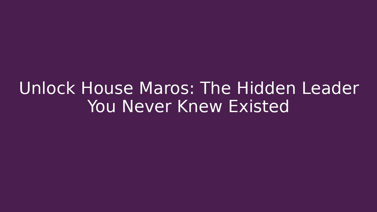 Unlock House Maros: The Hidden Leader You Never Knew Existed