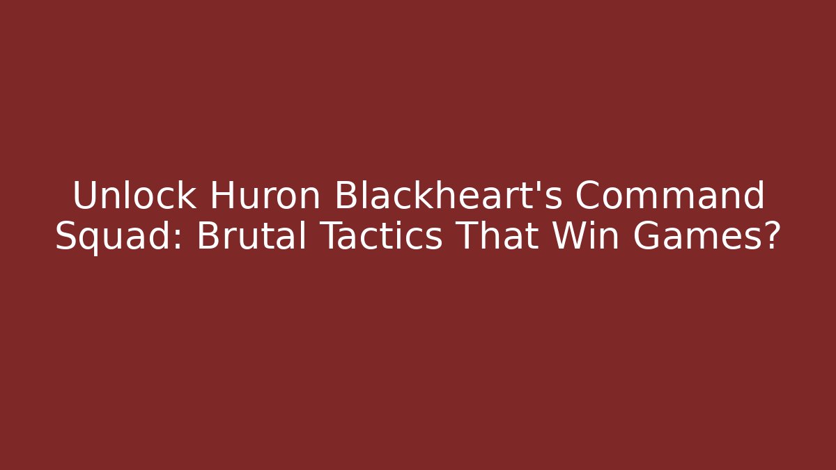 Unlock Huron Blackheart’s Command Squad: Brutal Tactics That Win Games? - The Family Holidays
