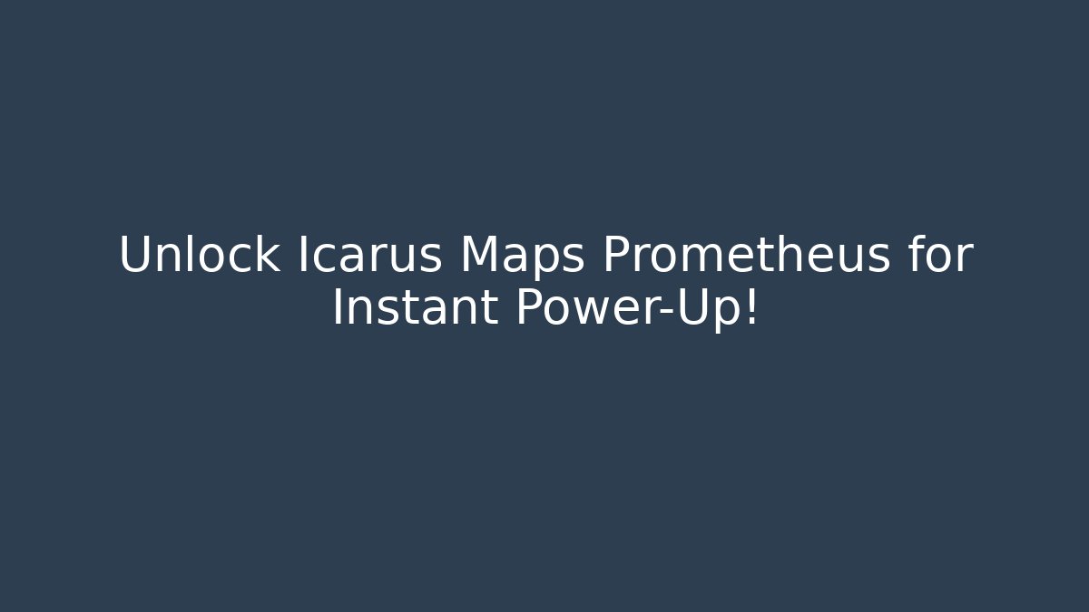 Unlock Icarus Maps Prometheus for Instant Power-Up!