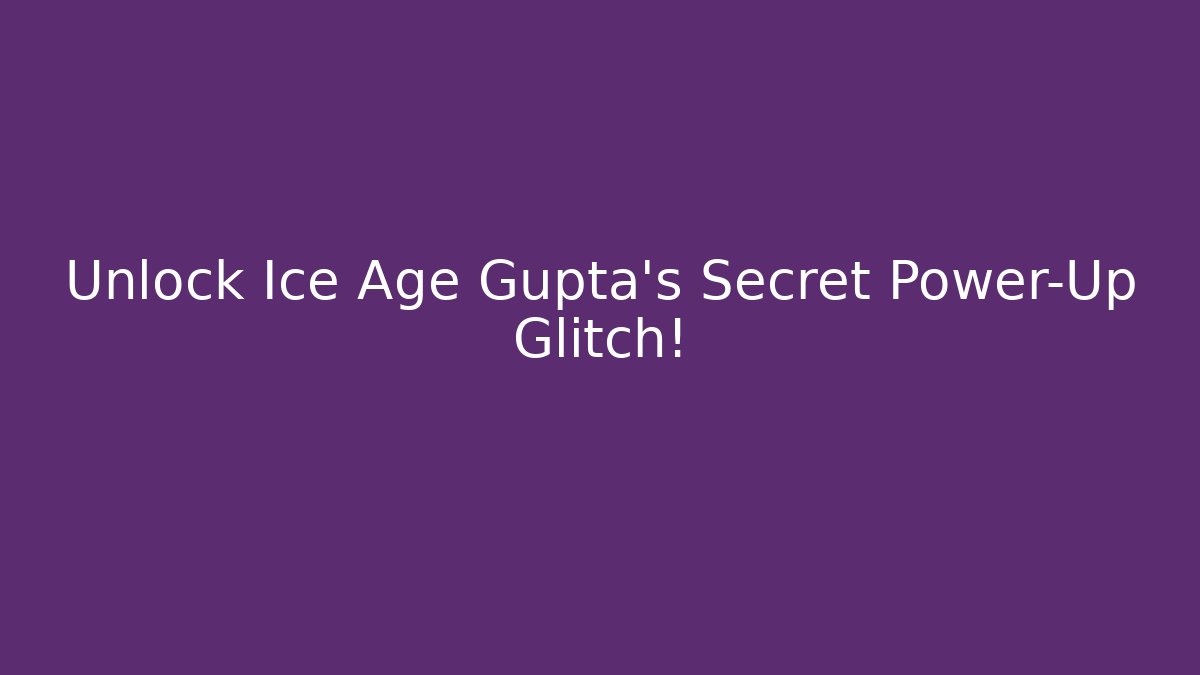 Unlock Ice Age Gupta's Secret Power-Up Glitch!