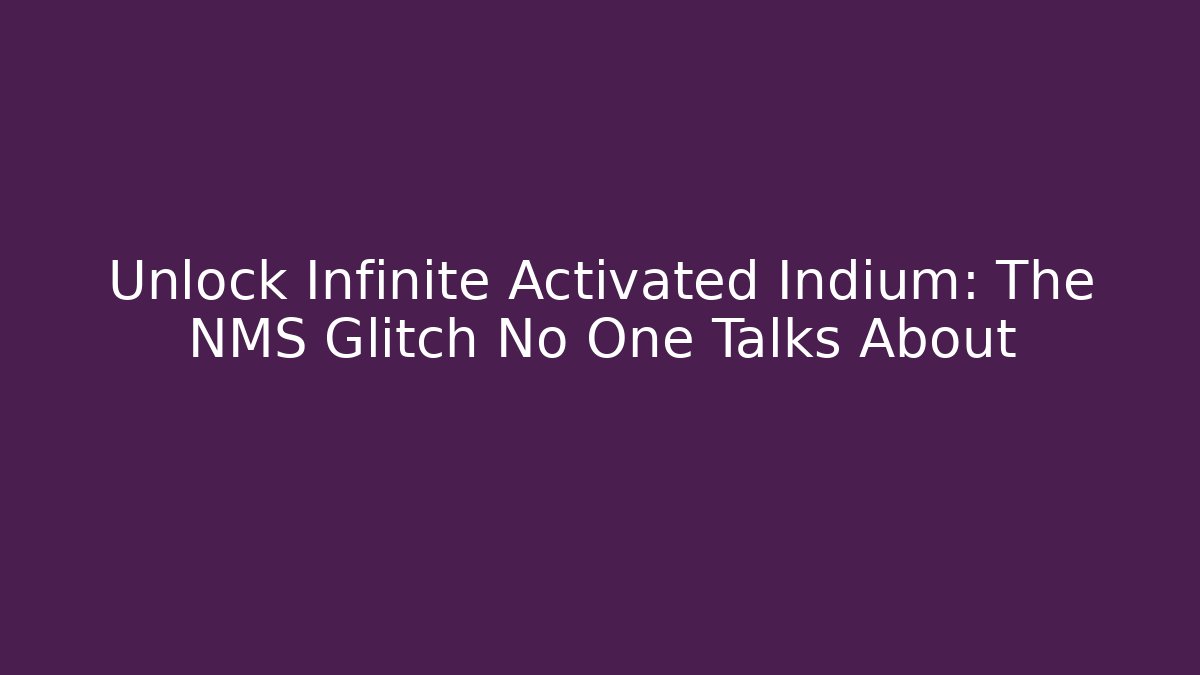 Unlock Infinite Activated Indium: The NMS Glitch No One Talks About - The Family Holidays