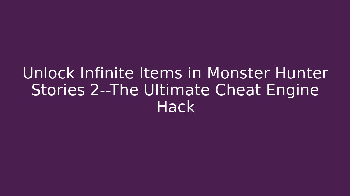 Unlock Infinite Items in Monster Hunter Stories 2—The Ultimate Cheat Engine Hack