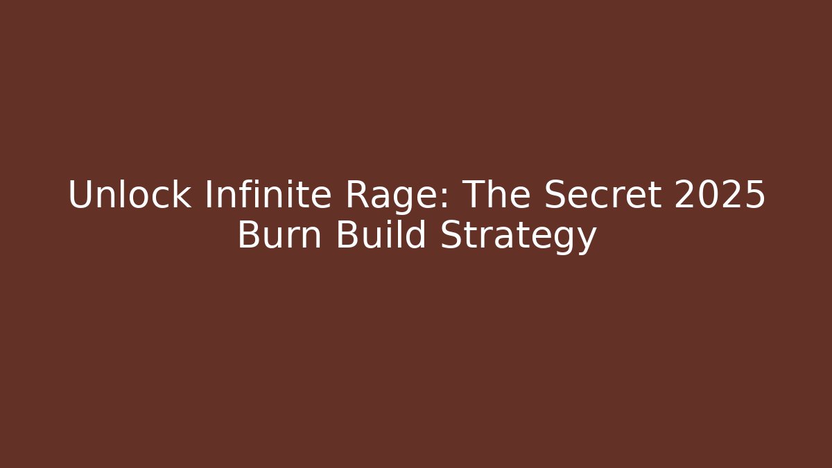 Unlock Infinite Rage: The Secret 2025 Burn Build Strategy