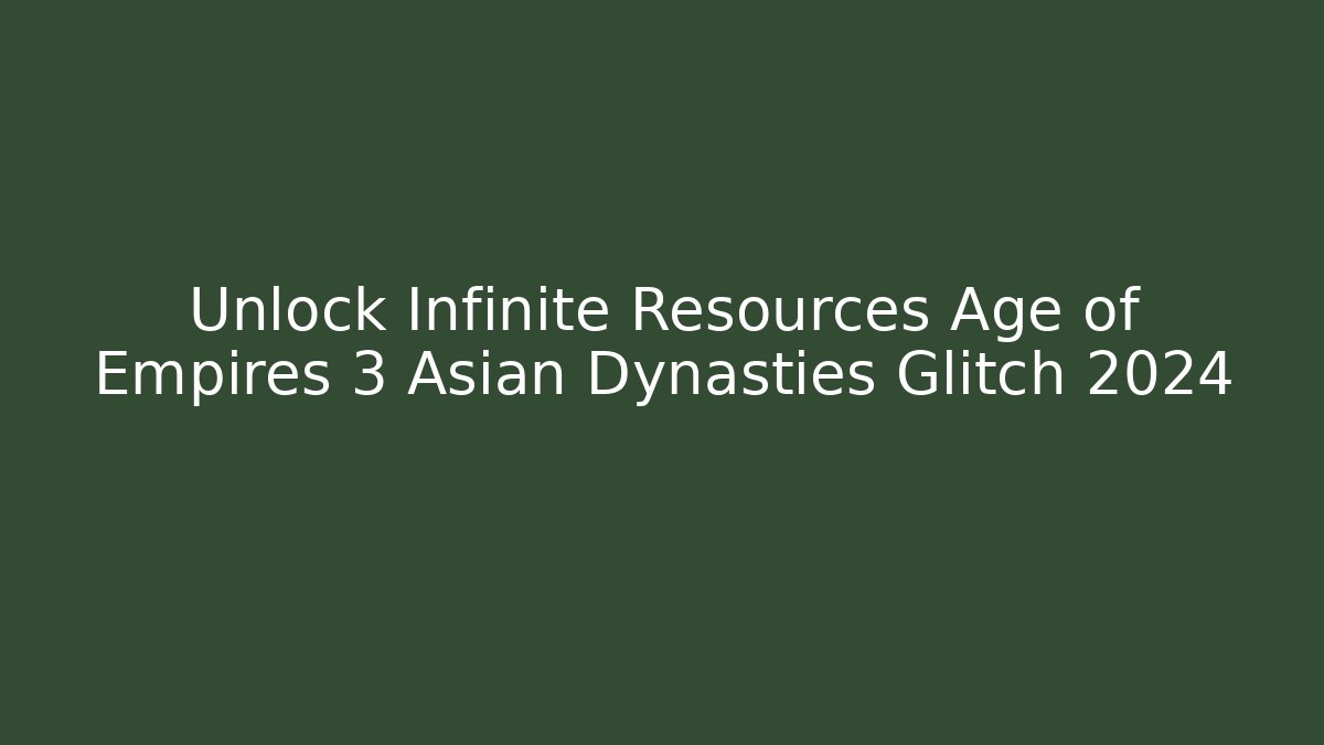 Unlock Infinite Resources Age of Empires 3 Asian Dynasties Glitch 2024