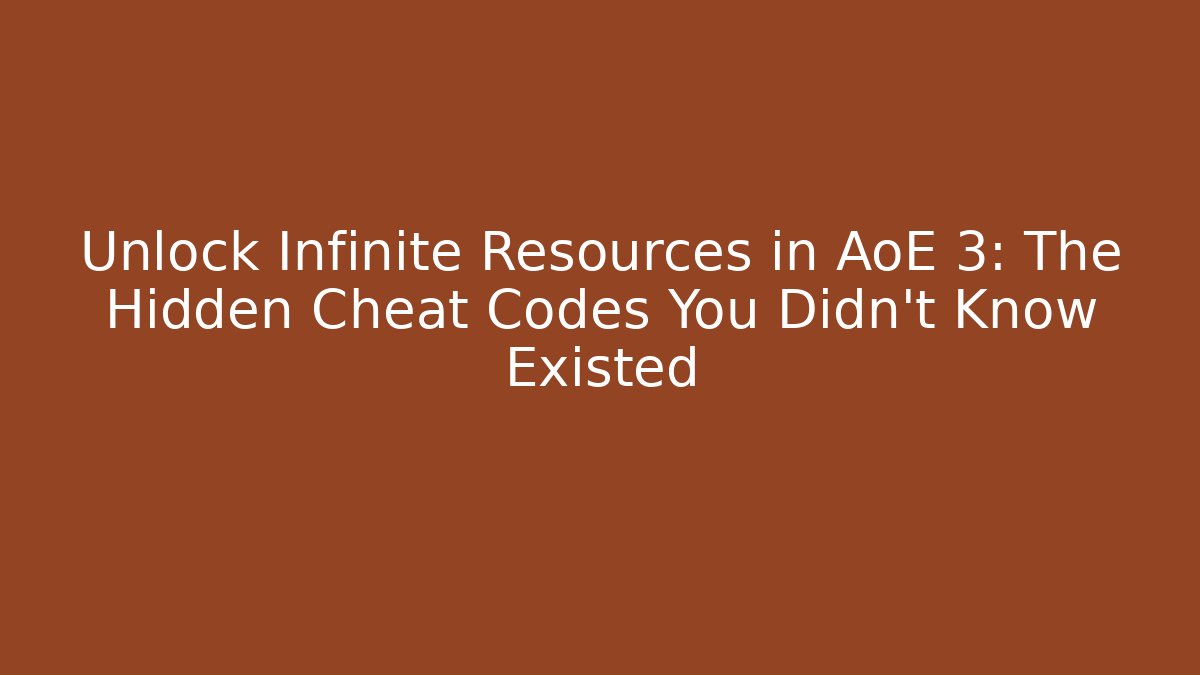 Unlock Infinite Resources in AoE 3: The Hidden Cheat Codes You Didn’t Know Existed
