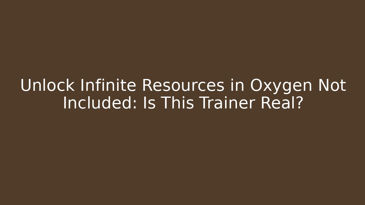 Unlock Infinite Resources in Oxygen Not Included: Is This Trainer Real?