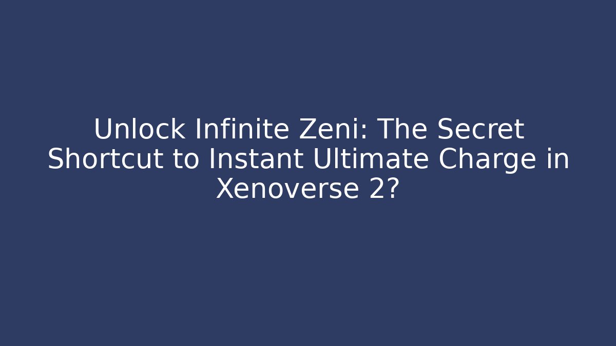 Unlock Infinite Zeni: The Secret Shortcut to Instant Ultimate Charge in Xenoverse 2?