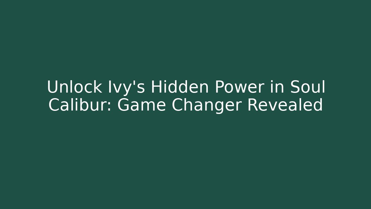 Unlock Ivy's Hidden Power in Soul Calibur: Game Changer Revealed