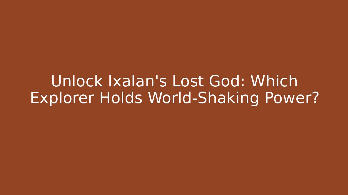 Unlock Ixalan's Lost God: Which Explorer Holds World-Shaking Power?