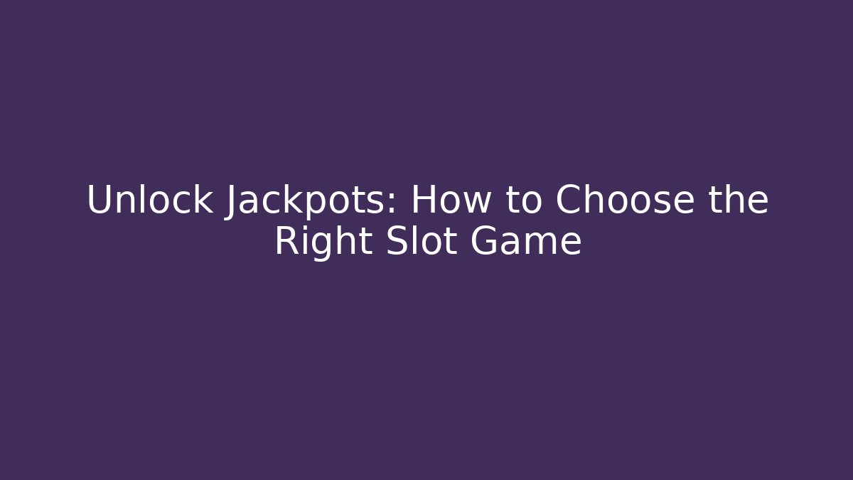 Unlock Jackpots: How to Choose the Right Slot Game
