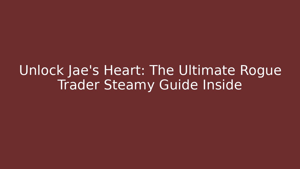 Unlock Jae's Heart: The Ultimate Rogue Trader Steamy Guide Inside - The Family Holidays