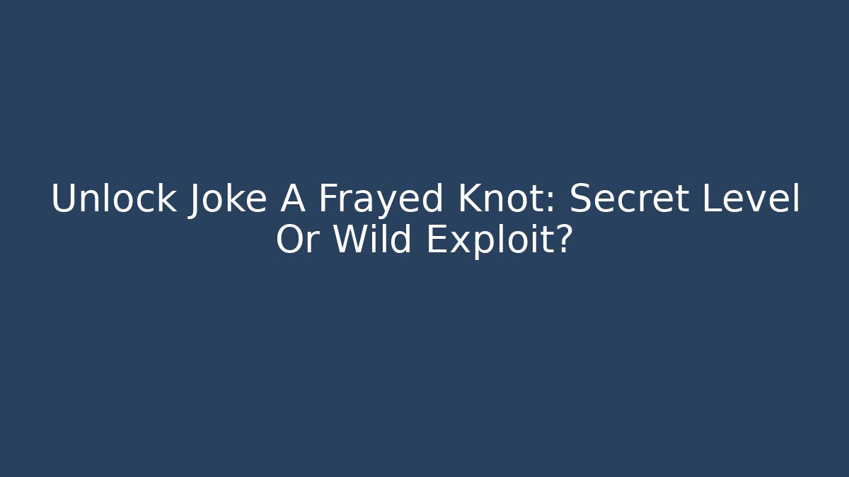 Unlock Joke A Frayed Knot: Secret Level Or Wild Exploit? - The Family Holidays