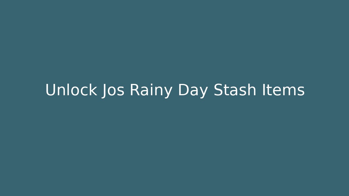 Unlock Jos Rainy Day Stash Items