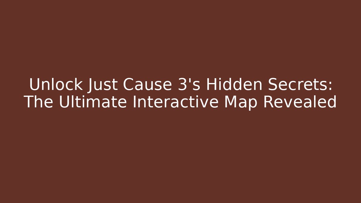 Unlock Just Cause 3's Hidden Secrets: The Ultimate Interactive Map Revealed