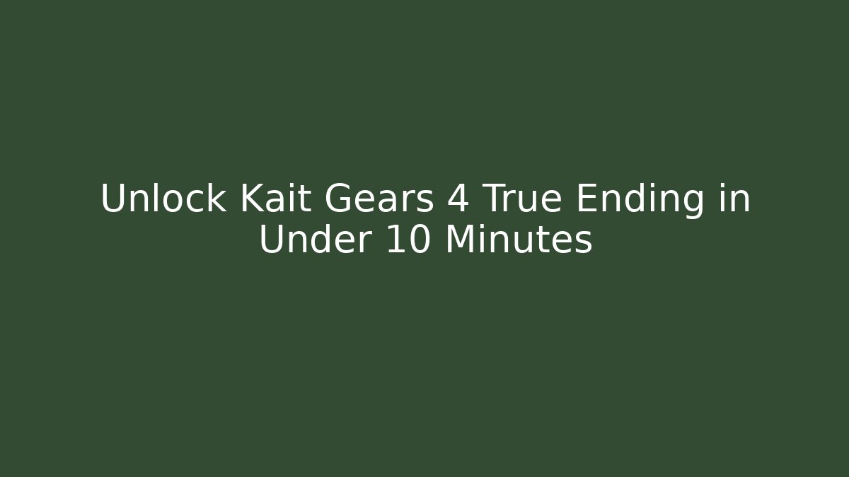 Unlock Kait Gears 4 True Ending in Under 10 Minutes