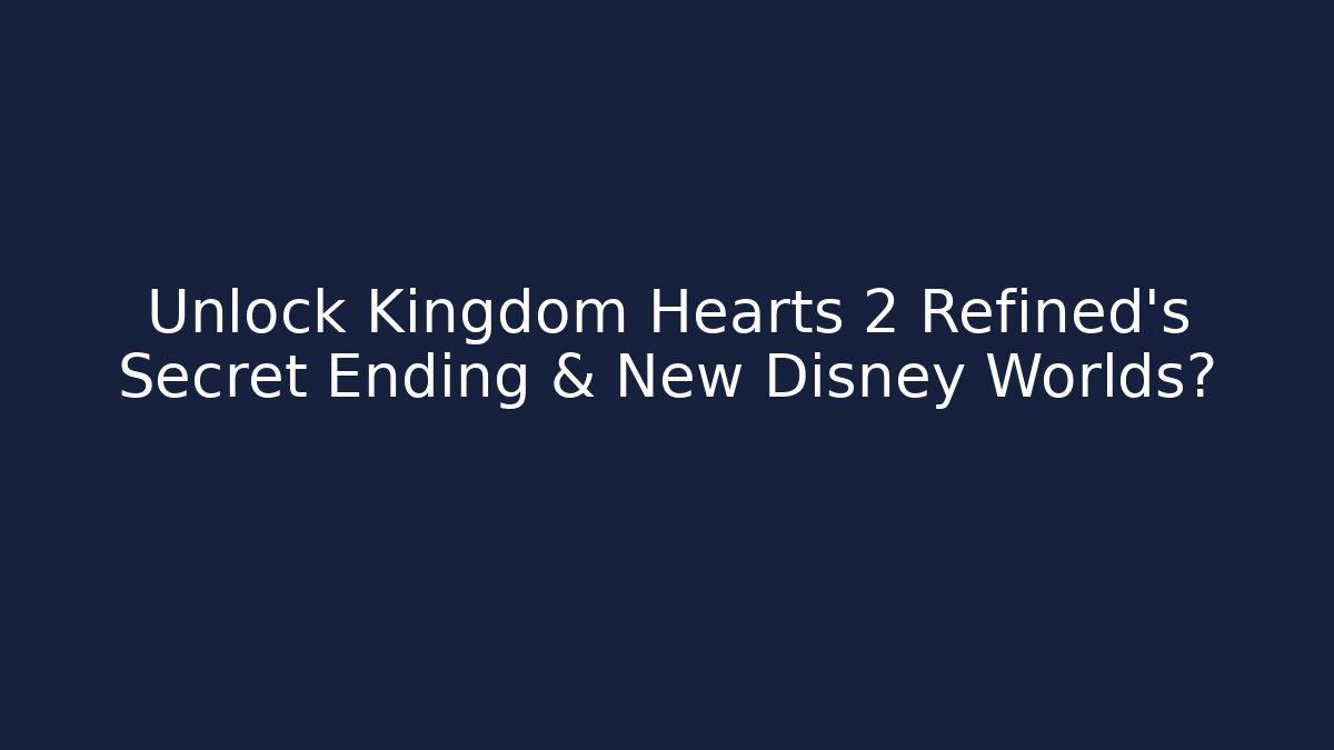 Unlock Kingdom Hearts 2 Refined's Secret Ending & New Disney Worlds?