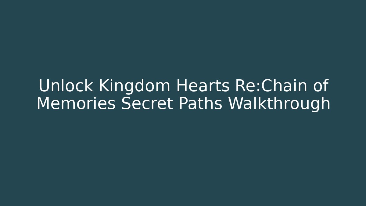Unlock Kingdom Hearts Re:Chain of Memories Secret Paths Walkthrough