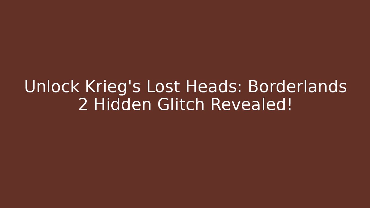 Unlock Krieg’s Lost Heads: Borderlands 2 Hidden Glitch Revealed!