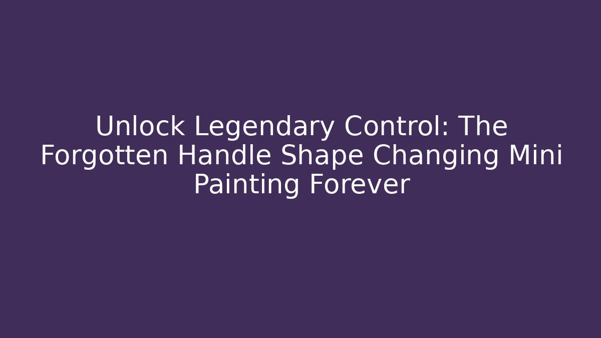 Unlock Legendary Control: The Forgotten Handle Shape Changing Mini Painting Forever - The Family Holidays