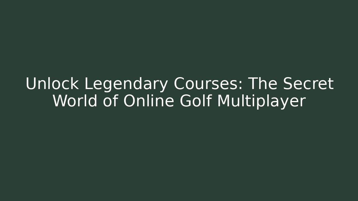 Unlock Legendary Courses: The Secret World of Online Golf Multiplayer