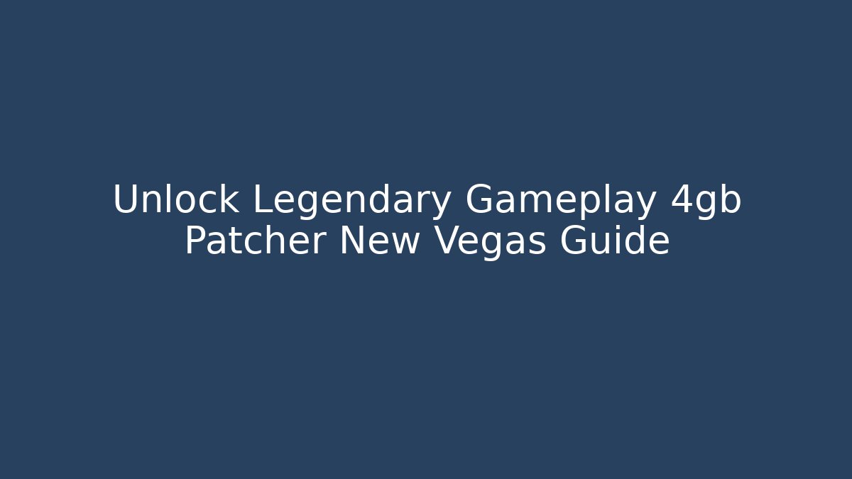 Unlock Legendary Gameplay 4gb Patcher New Vegas Guide