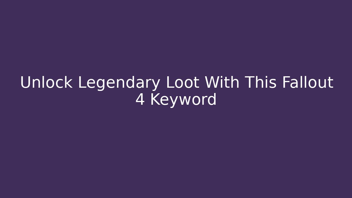 Unlock Legendary Loot With This Fallout 4 Keyword