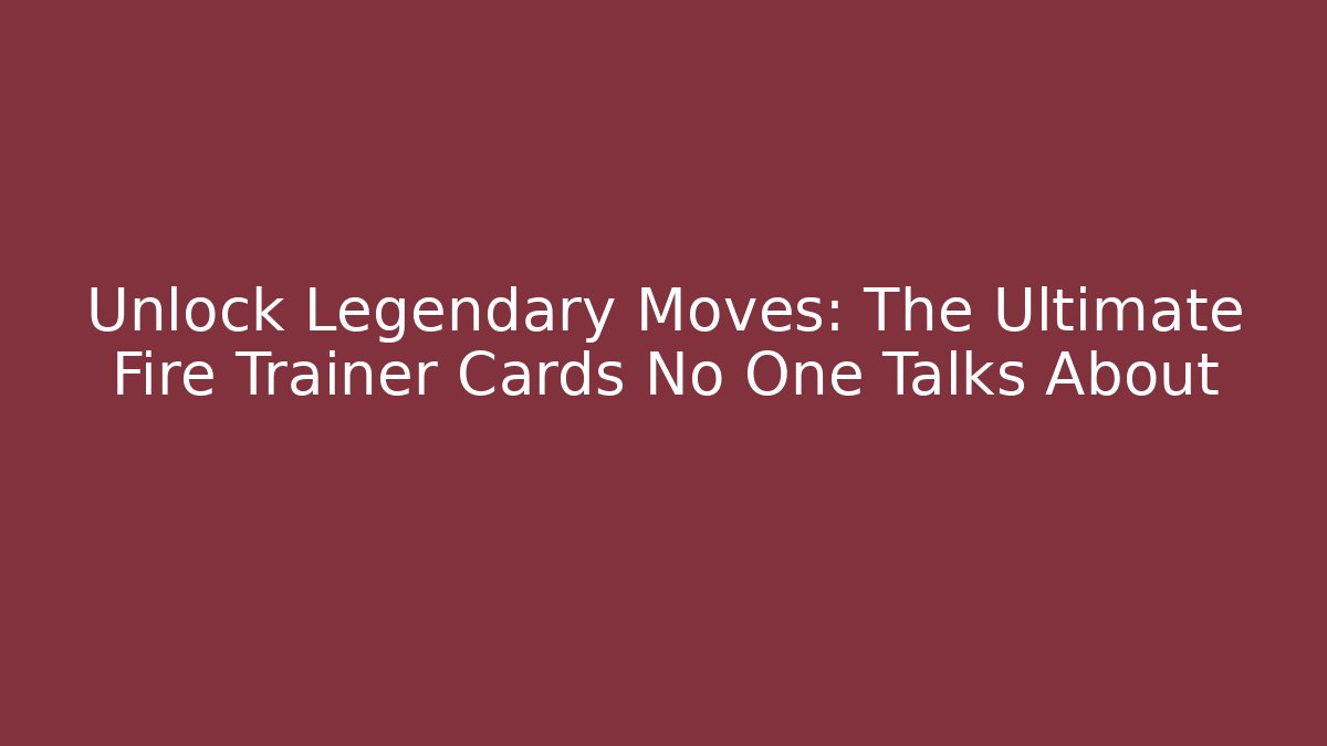 Unlock Legendary Moves: The Ultimate Fire Trainer Cards No One Talks About