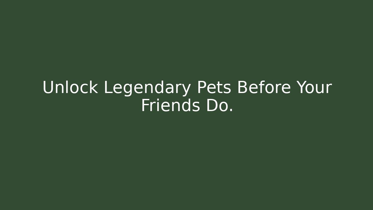 Unlock Legendary Pets Before Your Friends Do.
