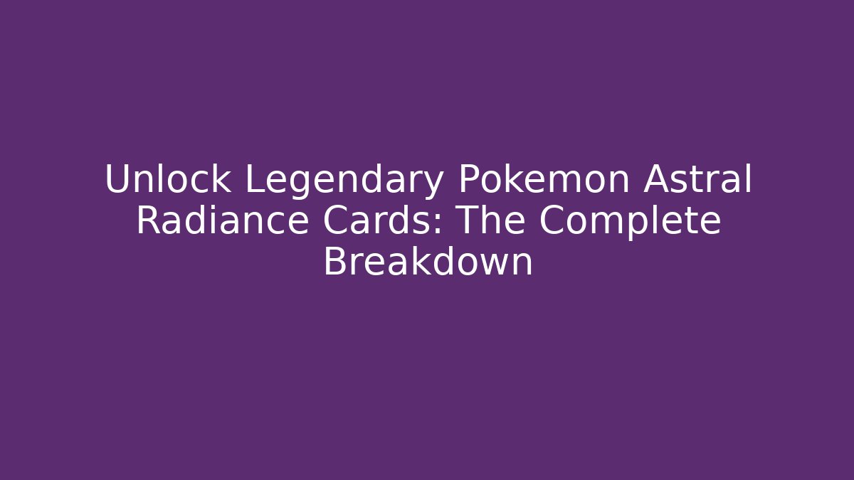Unlock Legendary Pokémon Astral Radiance Cards: The Complete Breakdown