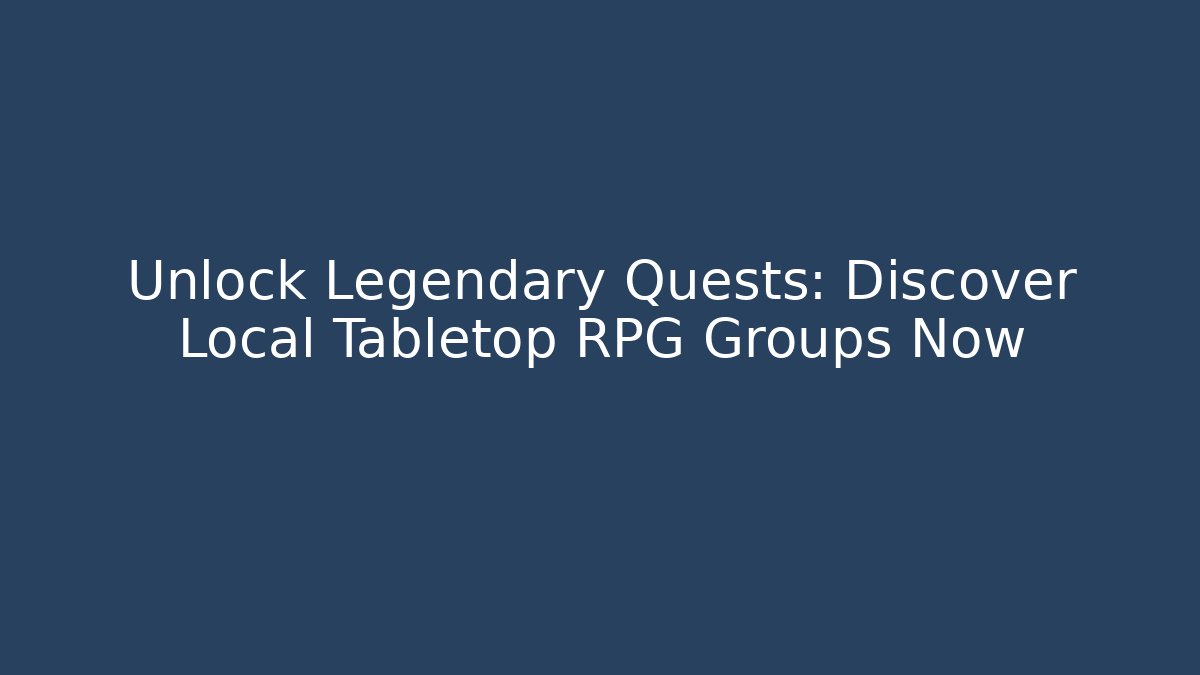Unlock Legendary Quests: Discover Local Tabletop RPG Groups Now